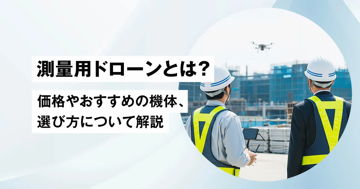 測量用ドローンとは？価格やおすすめの機体、選び方について解説