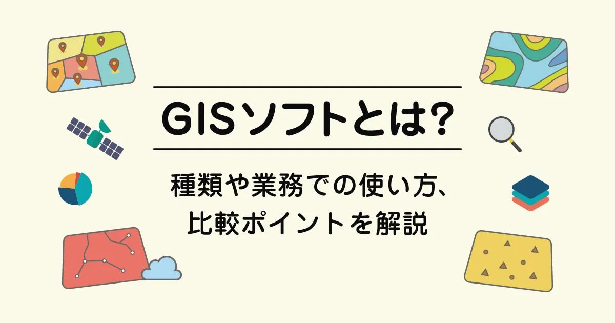 GISソフトとは？種類や業務での使い方、比較ポイントを解説