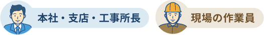 本社・支店・工事所長、現場の作業員